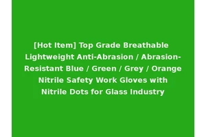 [Hot Item] Top Grade Breathable Lightweight Anti-Abrasion / Abrasion-Resistant Blue / Green / Grey / Orange Nitrile Safety Work Gloves with Nitrile Dots for Glass Industry