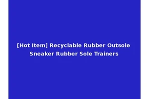 [Hot Item] Recyclable Rubber Outsole Sneaker Rubber Sole Trainers