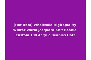 [Hot Item] Wholesale High Quality Winter Warm Jacquard Knit Beanie Custom 100 Acrylic Beanies Hats