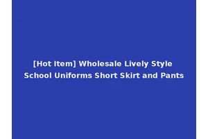 [Hot Item] Wholesale Lively Style School Uniforms Short Skirt and Pants