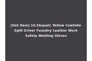 [Hot Item] 10.5" Yellow Cowhide Split Driver Foundry Leather Work Safety Welding Gloves
