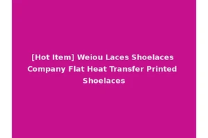 [Hot Item] Weiou Laces Shoelaces Company Flat Heat Transfer Printed Shoelaces