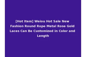 [Hot Item] Weiou Hot Sale New Fashion Round Rope Metal Rose Gold Laces Can Be Customized in Color and Length
