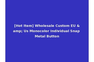 [Hot Item] Wholesale Custom EU &amp; Us Monocolor Individual Snap Metal Button