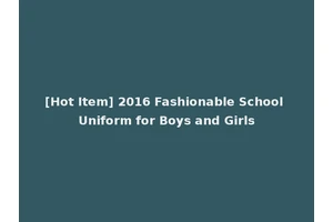 [Hot Item] 2016 Fashionable School Uniform for Boys and Girls