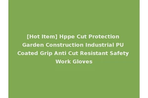 [Hot Item] Hppe Cut Protection Garden Construction Industrial PU Coated Grip Anti Cut Resistant Safety Work Gloves