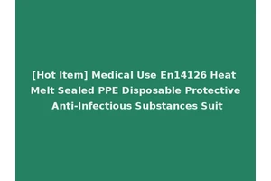 [Hot Item] Medical Use En14126 Heat Melt Sealed PPE Disposable Protective Anti-Infectious Substances Suit