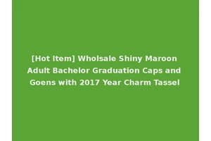 [Hot Item] Wholsale Shiny Maroon Adult Bachelor Graduation Caps and Goens with 2017 Year Charm Tassel