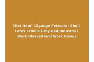 [Hot Item] 13gauge Polyester Shell Latex Crinkle Grey Red/Industrial Work Gloves/Hand Work Gloves