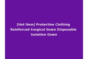 [Hot Item] Protective Clothing Reinforced Surgical Gown Disposable Isolation Gown