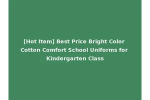 [Hot Item] Best Price Bright Color Cotton Comfort School Uniforms for Kindergarten Class