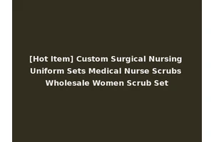 [Hot Item] Custom Surgical Nursing Uniform Sets Medical Nurse Scrubs Wholesale Women Scrub Set