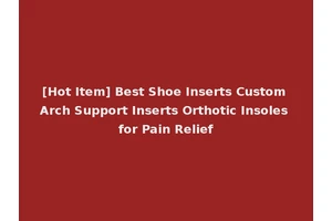 [Hot Item] Best Shoe Inserts Custom Arch Support Inserts Orthotic Insoles for Pain Relief