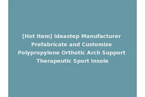 [Hot Item] Ideastep Manufacturer Prefabricate and Customize Polypropylene Orthotic Arch Support Therapeutic Sport Insole