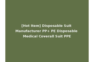 [Hot Item] Disposable Suit Manufacturer PP+ PE Disposable Medical Coverall Suit PPE