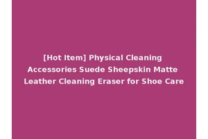 [Hot Item] Physical Cleaning Accessories Suede Sheepskin Matte Leather Cleaning Eraser for Shoe Care