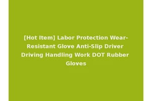 [Hot Item] Labor Protection Wear-Resistant Glove Anti-Slip Driver Driving Handling Work DOT Rubber Gloves