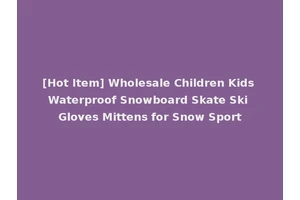 [Hot Item] Wholesale Children Kids Waterproof Snowboard Skate Ski Gloves Mittens for Snow Sport