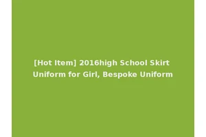 [Hot Item] 2016high School Skirt Uniform for Girl, Bespoke Uniform