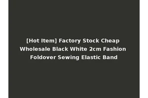 [Hot Item] Factory Stock Cheap Wholesale Black White 2cm Fashion Foldover Sewing Elastic Band