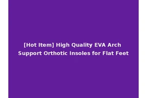 [Hot Item] High Quality EVA Arch Support Orthotic Insoles for Flat Feet