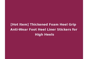 [Hot Item] Thickened Foam Heel Grip Anti-Wear Foot Heel Liner Stickers for High Heels