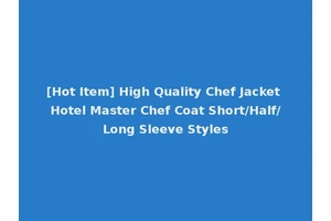 [Hot Item] High Quality Chef Jacket Hotel Master Chef Coat Short/Half/Long Sleeve Styles
