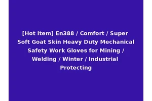 [Hot Item] En388 / Comfort / Super Soft Goat Skin Heavy Duty Mechanical Safety Work Gloves for Mining / Welding / Winter / Industrial Protecting