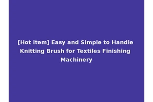 [Hot Item] Easy and Simple to Handle Knitting Brush for Textiles Finishing Machinery