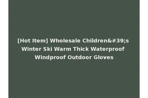 [Hot Item] Wholesale Children's Winter Ski Warm Thick Waterproof Windproof Outdoor Gloves
