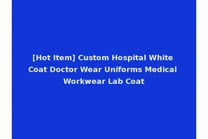 [Hot Item] Custom Hospital White Coat Doctor Wear Uniforms Medical Workwear Lab Coat