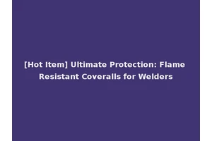 [Hot Item] Ultimate Protection: Flame Resistant Coveralls for Welders