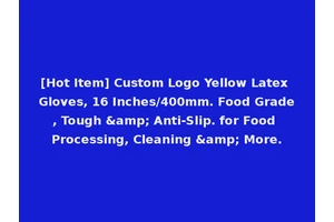 [Hot Item] Custom Logo Yellow Latex Gloves, 16 Inches/400mm. Food Grade, Tough &amp; Anti-Slip. for Food Processing, Cleaning &amp; More.