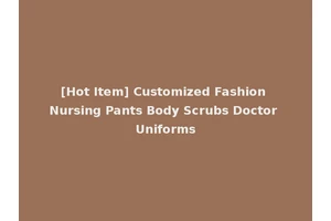 [Hot Item] Customized Fashion Nursing Pants Body Scrubs Doctor Uniforms