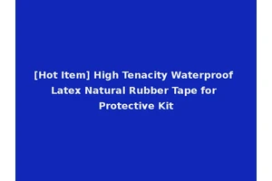 [Hot Item] High Tenacity Waterproof Latex Natural Rubber Tape for Protective Kit