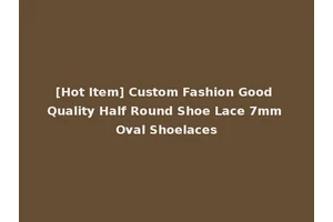 [Hot Item] Custom Fashion Good Quality Half Round Shoe Lace 7mm Oval Shoelaces