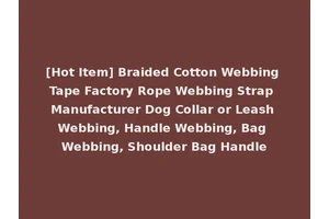 [Hot Item] Braided Cotton Webbing Tape Factory Rope Webbing Strap Manufacturer Dog Collar or Leash Webbing, Handle Webbing, Bag Webbing, Shoulder Bag Handle