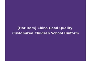 [Hot Item] China Good Quality Customized Children School Uniform