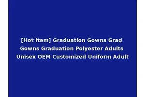 [Hot Item] Graduation Gowns Grad Gowns Graduation Polyester Adults Unisex OEM Customized Uniform Adult