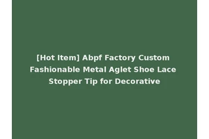 [Hot Item] Abpf Factory Custom Fashionable Metal Aglet Shoe Lace Stopper Tip for Decorative