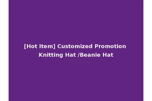 [Hot Item] Customized Promotion Knitting Hat /Beanie Hat