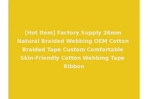 [Hot Item] Factory Supply 26mm Natural Braided Webbing OEM Cotton Braided Tape Custom Comfortable Skin-Friendly Cotton Webbing Tape Ribbon