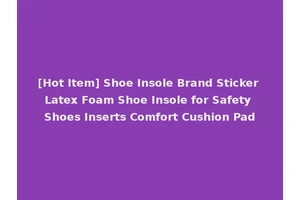 [Hot Item] Shoe Insole Brand Sticker Latex Foam Shoe Insole for Safety Shoes Inserts Comfort Cushion Pad