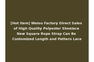 [Hot Item] Weiou Factory Direct Sales of High Quality Polyester Shoelace New Square Rope Strap Can Be Customized Length and Pattern Lace