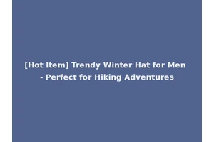 [Hot Item] Trendy Winter Hat for Men - Perfect for Hiking Adventures