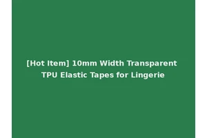 [Hot Item] 10mm Width Transparent TPU Elastic Tapes for Lingerie