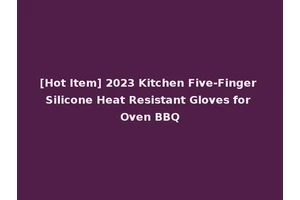 [Hot Item] 2023 Kitchen Five-Finger Silicone Heat Resistant Gloves for Oven BBQ
