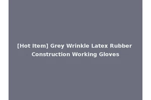 [Hot Item] Grey Wrinkle Latex Rubber Construction Working Gloves