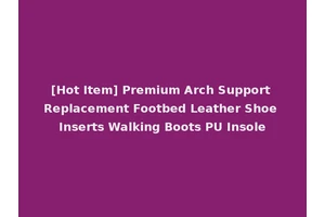 [Hot Item] Premium Arch Support Replacement Footbed Leather Shoe Inserts Walking Boots PU Insole