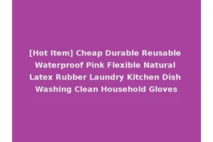 [Hot Item] Cheap Durable Reusable Waterproof Pink Flexible Natural Latex Rubber Laundry Kitchen Dish Washing Clean Household Gloves
